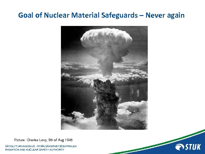 Goal of Nuclear Material Safeguards – Never again Picture: Charles Levy, 9 th of