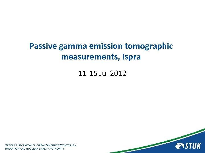 Passive gamma emission tomographic measurements, Ispra 11 -15 Jul 2012 SÄTEILYTURVAKESKUS • STRÅLSÄKERHETSCENTRALEN RADIATION