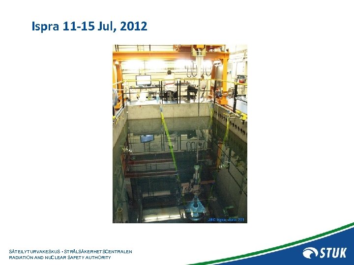 Ispra 11 -15 Jul, 2012 SÄTEILYTURVAKESKUS • STRÅLSÄKERHETSCENTRALEN RADIATION AND NUCLEAR SAFETY AUTHORITY 