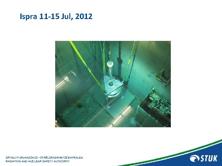 Ispra 11 -15 Jul, 2012 SÄTEILYTURVAKESKUS • STRÅLSÄKERHETSCENTRALEN RADIATION AND NUCLEAR SAFETY AUTHORITY 