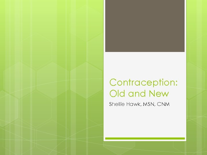 Contraception: Old and New Shellie Hawk, MSN, CNM 