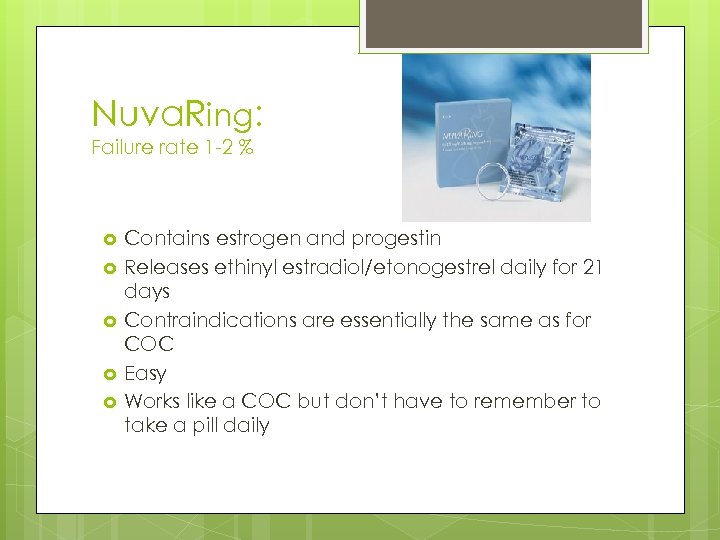 Nuva. Ring: Failure rate 1 -2 % Contains estrogen and progestin Releases ethinyl estradiol/etonogestrel