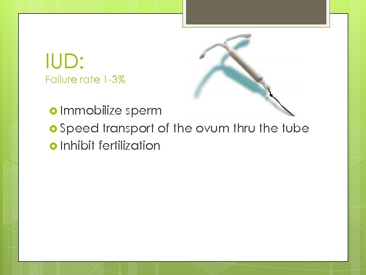 IUD: Failure rate 1 -3% Immobilize sperm Speed transport of the ovum thru the