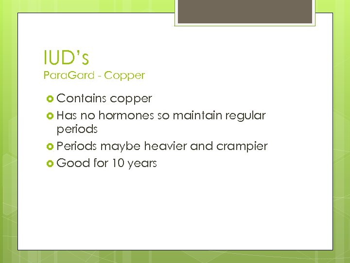 IUD’s Para. Gard - Copper Contains copper Has no hormones so maintain regular periods