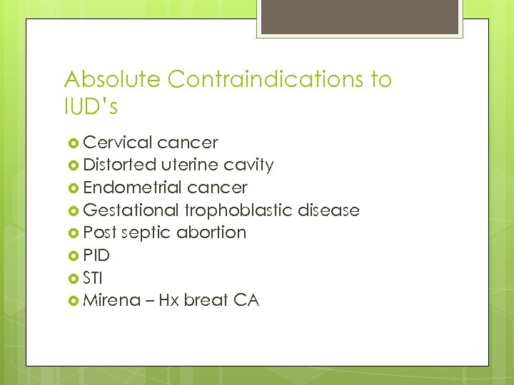 Absolute Contraindications to IUD’s Cervical cancer Distorted uterine cavity Endometrial cancer Gestational trophoblastic disease