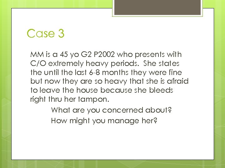 Case 3 MM is a 45 yo G 2 P 2002 who presents with