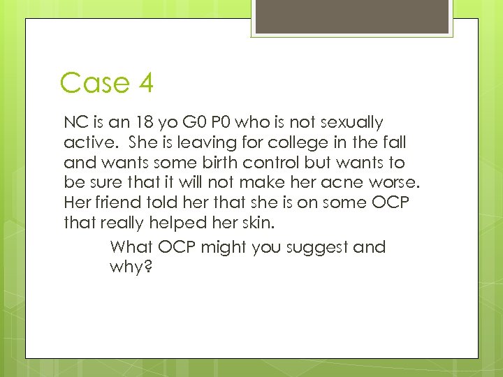 Case 4 NC is an 18 yo G 0 P 0 who is not