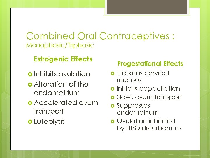 Combined Oral Contraceptives : Monophasic/Triphasic Estrogenic Effects Inhibits ovulation Alteration of the endometrium Accelerated