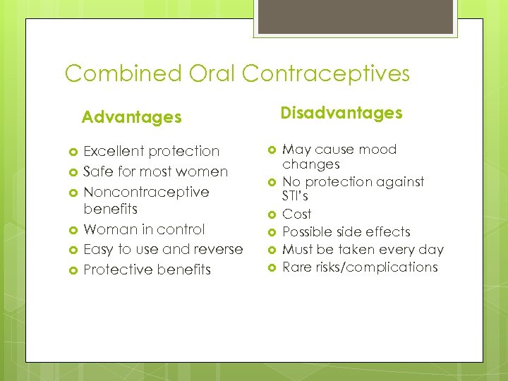 Combined Oral Contraceptives Disadvantages Advantages Excellent protection Safe for most women Noncontraceptive benefits Woman