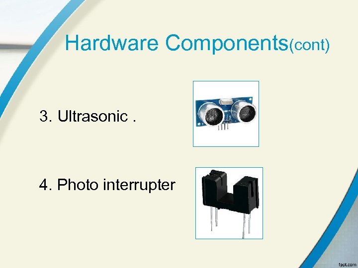 Hardware Components(cont) 3. Ultrasonic. 4. Photo interrupter 