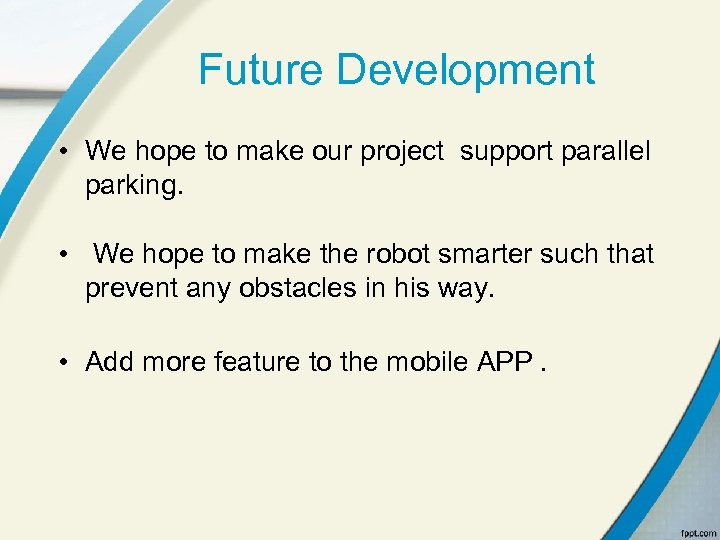 Future Development • We hope to make our project support parallel parking. • We