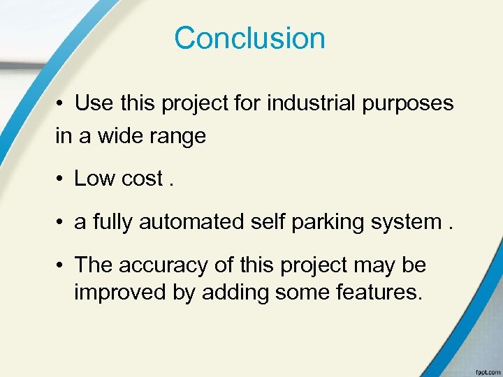 Conclusion • Use this project for industrial purposes in a wide range • Low