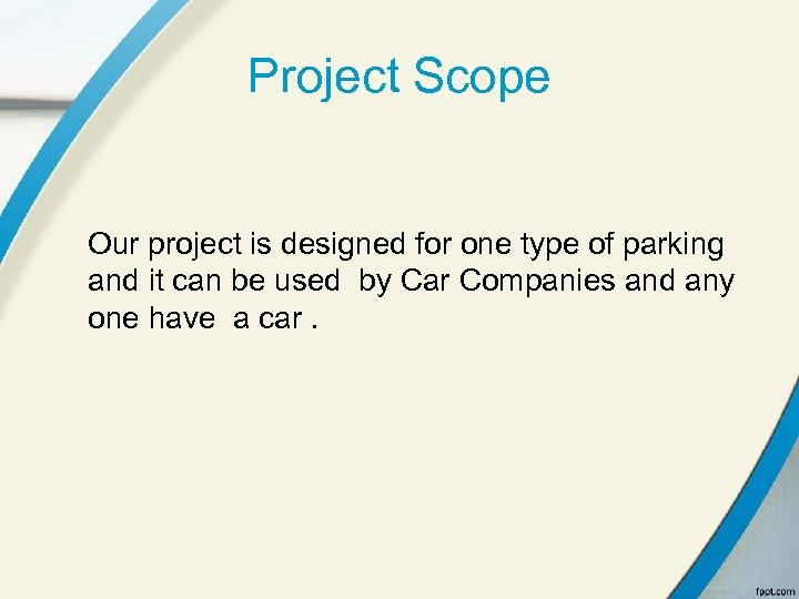 Project Scope Our project is designed for one type of parking and it can