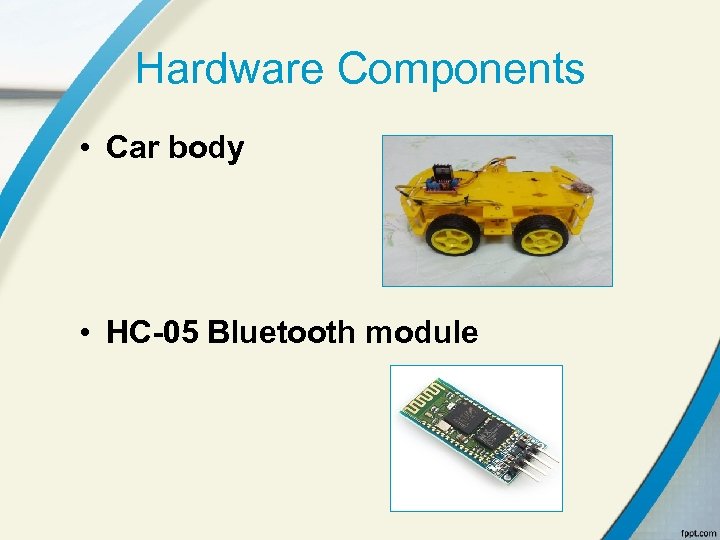 Hardware Components • Car body • HC-05 Bluetooth module 