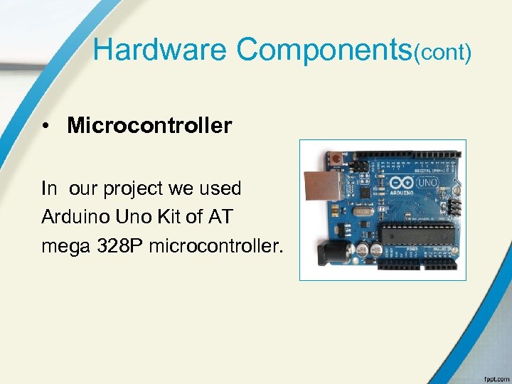 Hardware Components(cont) • Microcontroller In our project we used Arduino Uno Kit of AT