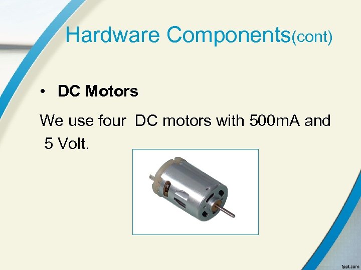 Hardware Components(cont) • DC Motors We use four DC motors with 500 m. A