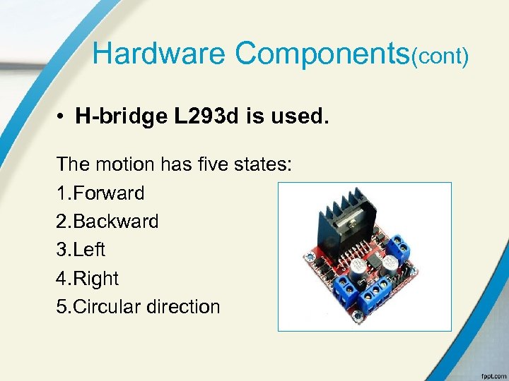 Hardware Components(cont) • H-bridge L 293 d is used. The motion has five states: