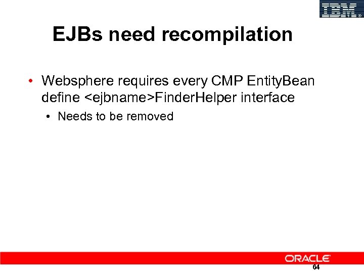 IBM EJBs need recompilation • Websphere requires every CMP Entity. Bean define <ejbname>Finder. Helper