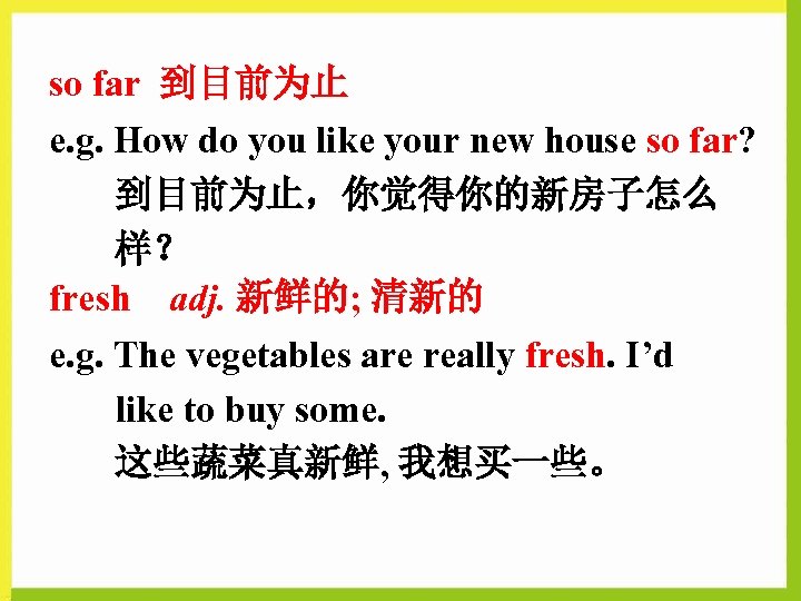 so far 到目前为止 e. g. How do you like your new house so far?