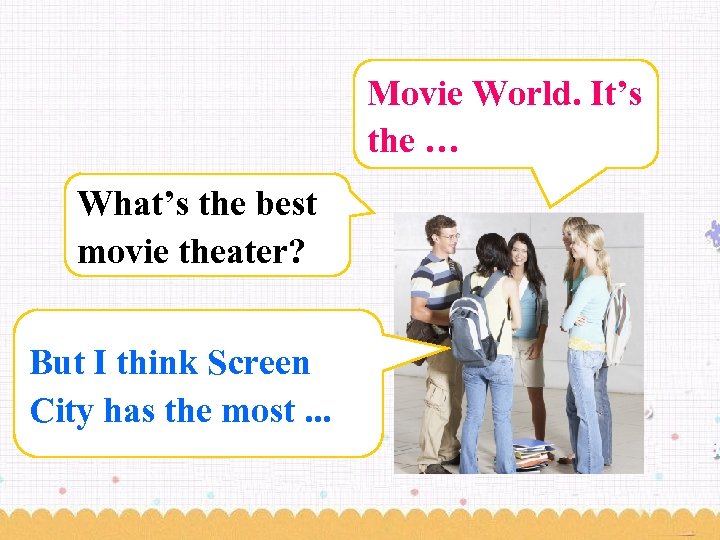 Movie World. It’s the … What’s the best movie theater? But I think Screen