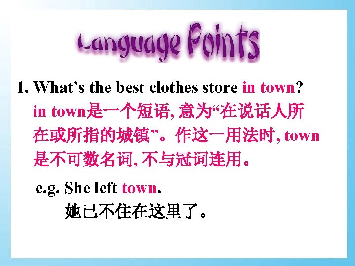 1. What’s the best clothes store in town? in town是一个短语, 意为“在说话人所 在或所指的城镇”。作这一用法时, town 是不可数名词,