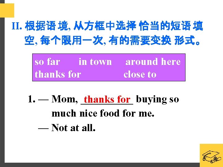 II. 根据语 境, 从方框中选择 恰当的短语 填 空, 每个限用一次, 有的需要变换 形式。 so far in town