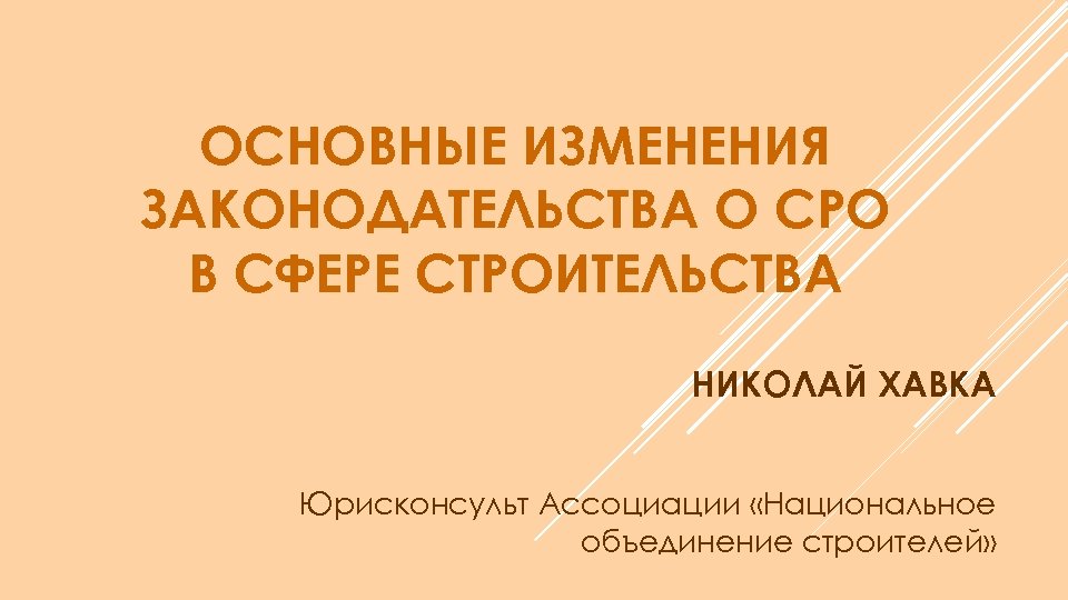 ОСНОВНЫЕ ИЗМЕНЕНИЯ ЗАКОНОДАТЕЛЬСТВА О СРО В СФЕРЕ СТРОИТЕЛЬСТВА НИКОЛАЙ ХАВКА Юрисконсульт Ассоциации «Национальное объединение