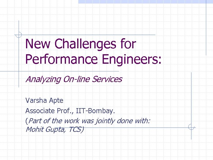 New Challenges for Performance Engineers: Analyzing On-line Services Varsha Apte Associate Prof. , IIT-Bombay.
