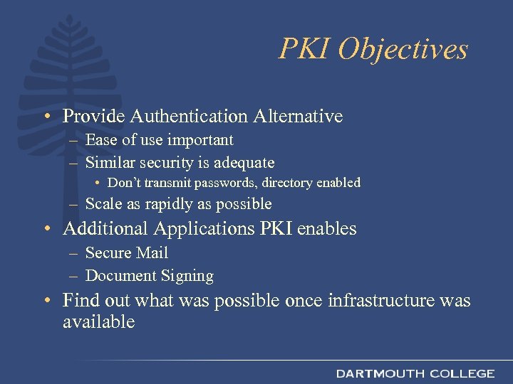 PKI Objectives • Provide Authentication Alternative – Ease of use important – Similar security