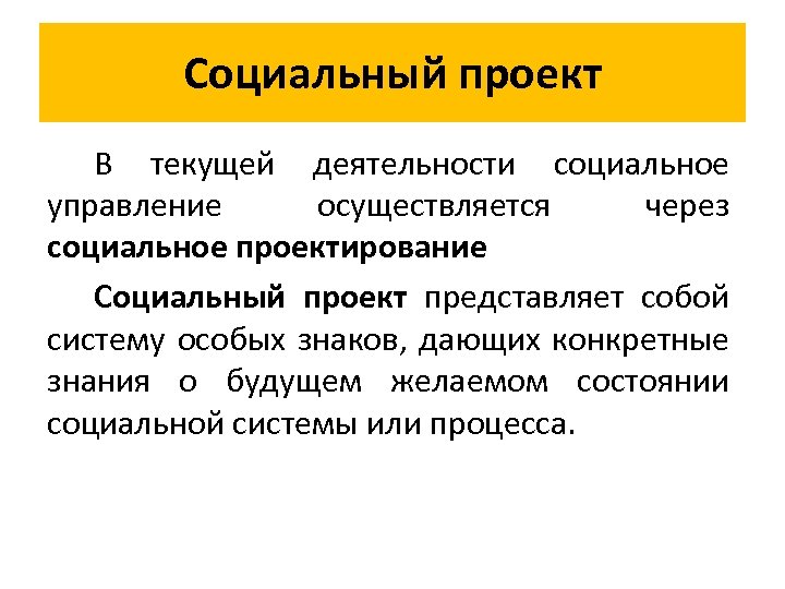 Социальный проект В текущей деятельности социальное управление осуществляется через социальное проектирование Социальный проект представляет