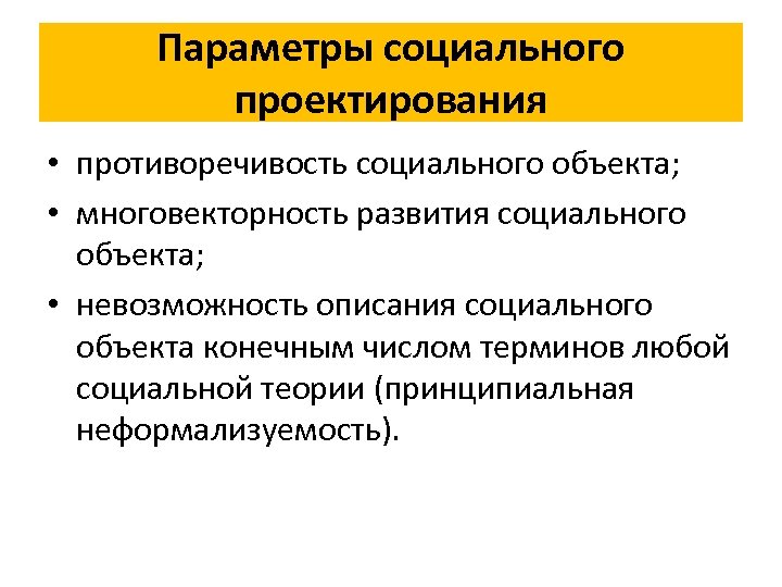 Параметры социального проектирования • противоречивость социального объекта; • многовекторность развития социального объекта; • невозможность