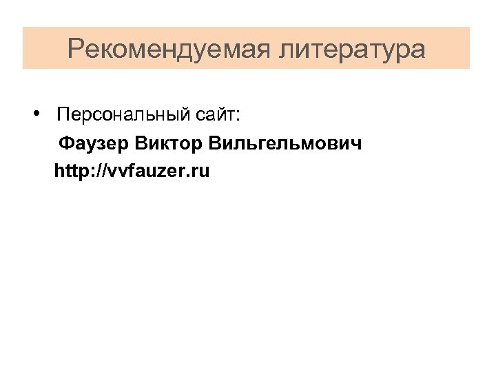 Рекомендуемая литература • Персональный сайт: Фаузер Виктор Вильгельмович http: //vvfauzer. ru 
