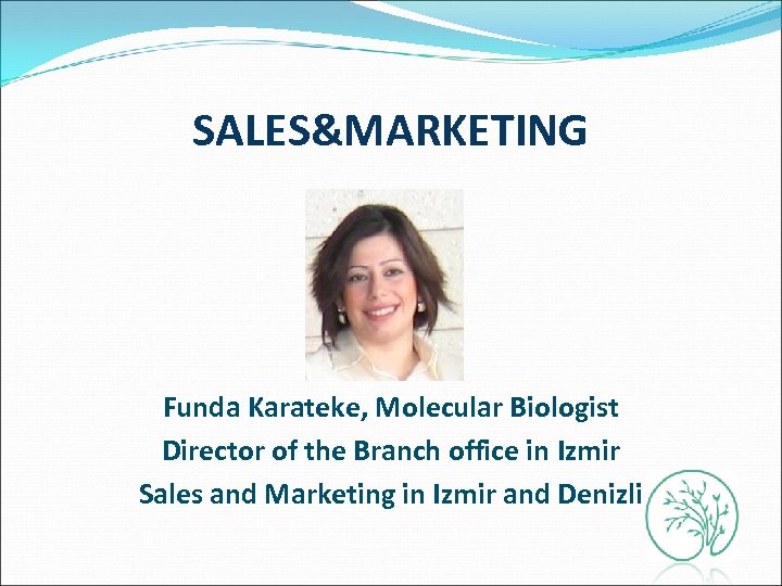 SALES&MARKETING Funda Karateke, Molecular Biologist Director of the Branch office in Izmir Sales and