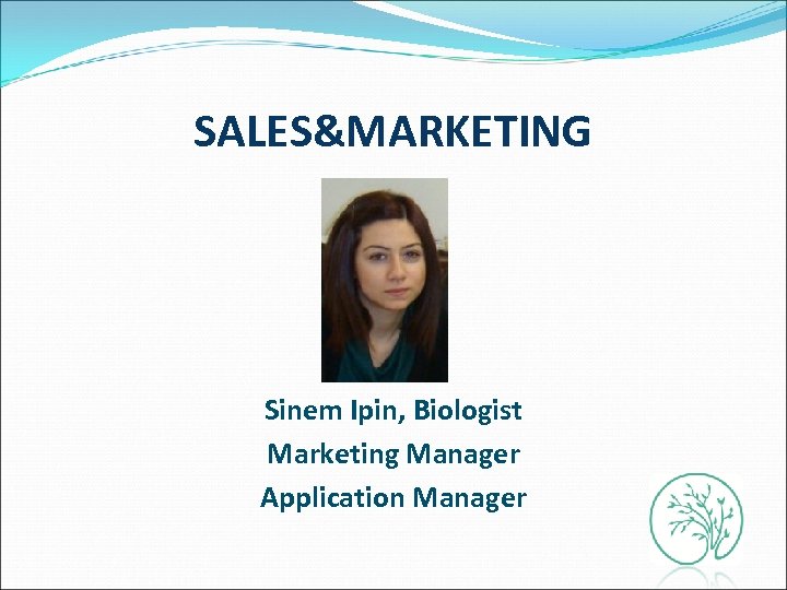 SALES&MARKETING Sinem Ipin, Biologist Marketing Manager Application Manager 