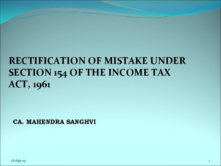 RECTIFICATION OF MISTAKE UNDER SECTION 154 OF THE INCOME TAX ACT, 1961 CA. MAHENDRA