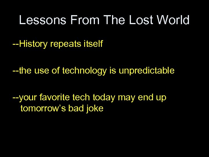 Lessons From The Lost World --History repeats itself --the use of technology is unpredictable