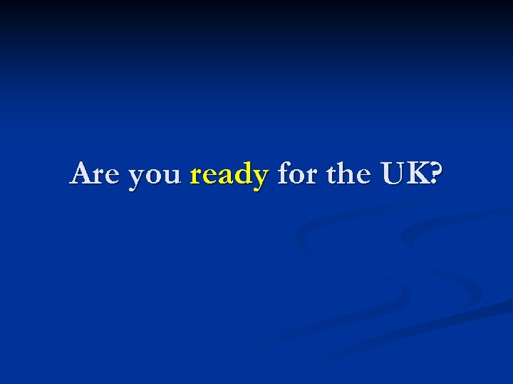 Are you ready for the UK? 