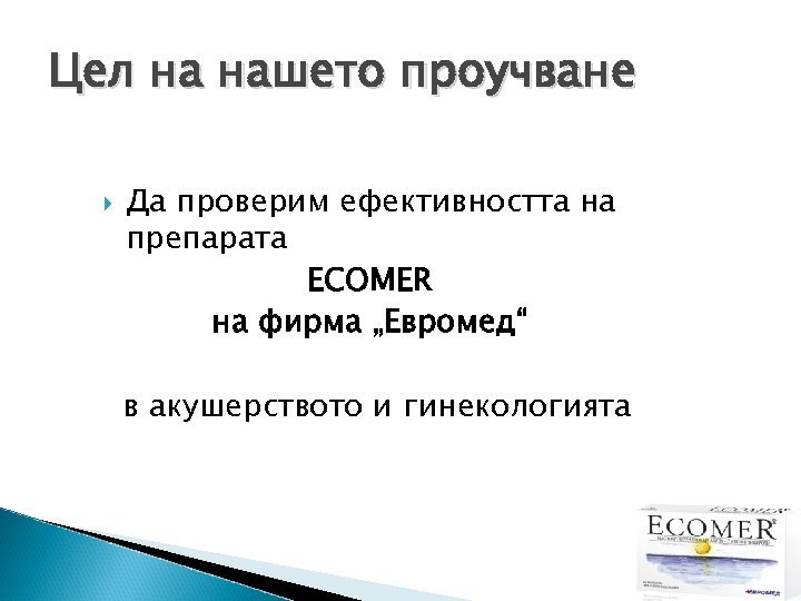 Цел на нашето проучване Да проверим ефективността на препарата ECOMER на фирма „Евромед“ в
