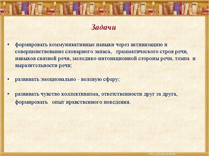  Задачи • формировать коммуникативные навыки через активизацию и совершенствование словарного запаса, грамматического строя