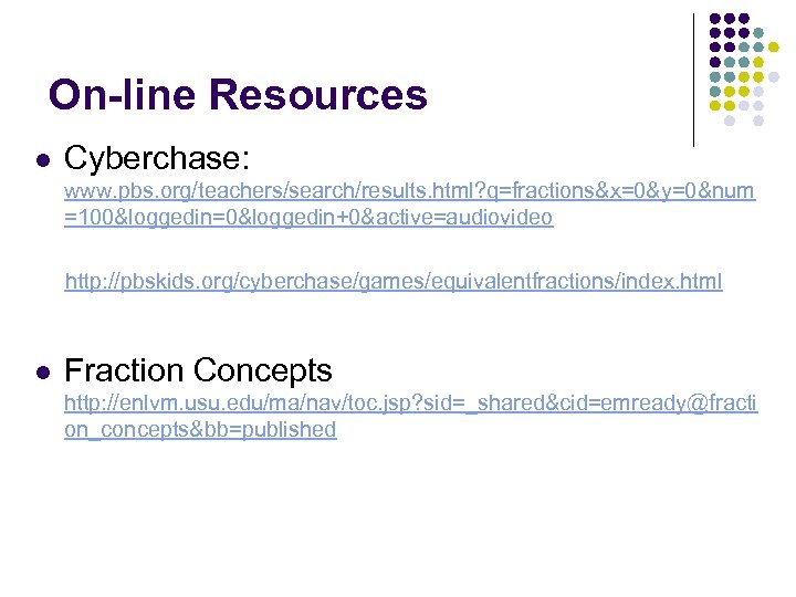 On-line Resources l Cyberchase: www. pbs. org/teachers/search/results. html? q=fractions&x=0&y=0&num =100&loggedin=0&loggedin+0&active=audiovideo http: //pbskids. org/cyberchase/games/equivalentfractions/index. html