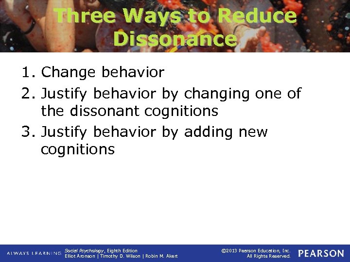 Three Ways to Reduce Dissonance 1. Change behavior 2. Justify behavior by changing one