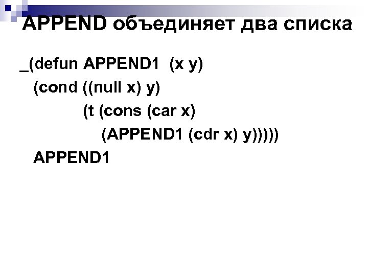 APPEND объединяет два списка _(defun APPEND 1 (x y) (cond ((null x) y) (t