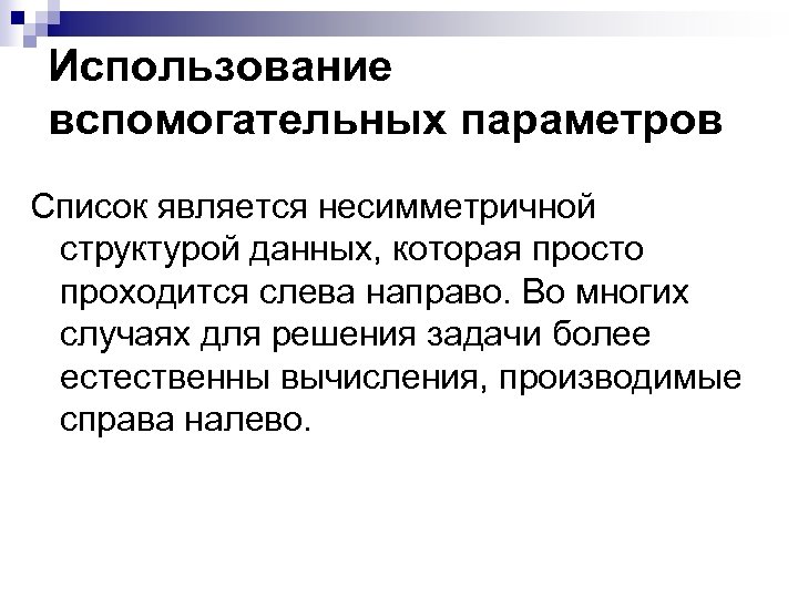 Использование вспомогательных параметров Список является несимметричной структурой данных, которая просто проходится слева направо. Во