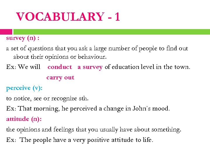 VOCABULARY - 1 survey (n) : a set of questions that you ask a