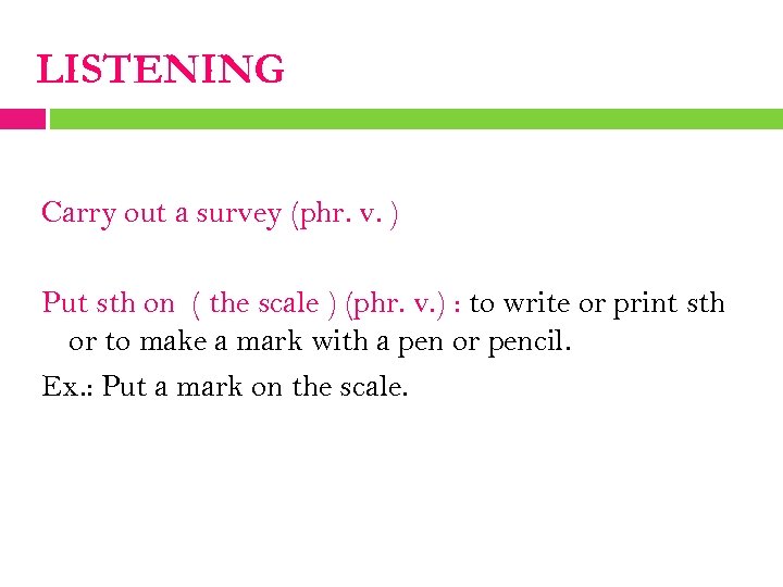 LISTENING Carry out a survey (phr. v. ) Put sth on ( the scale