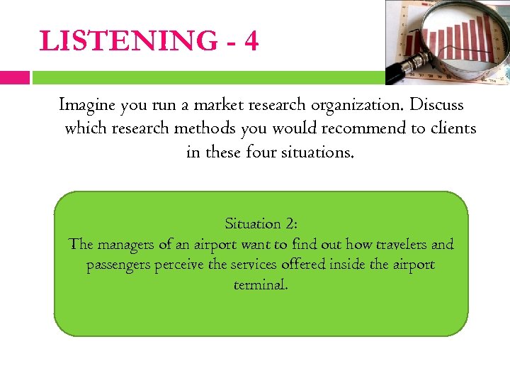 LISTENING - 4 Imagine you run a market research organization. Discuss which research methods