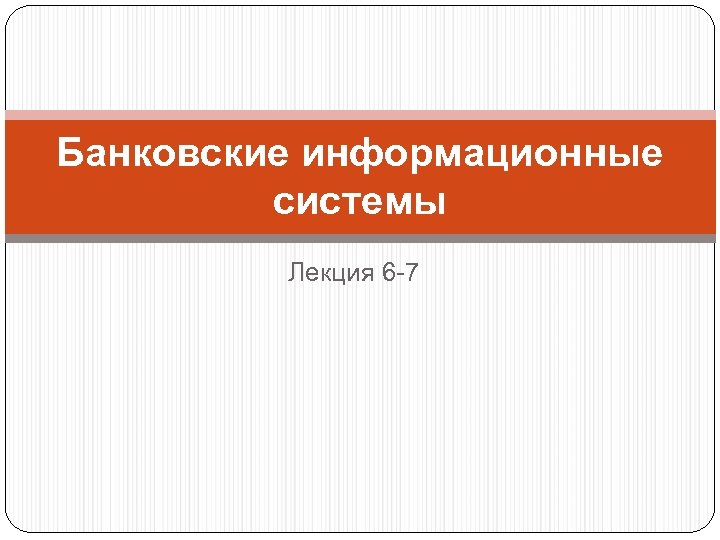 Банковские информационные системы Лекция 6 -7 