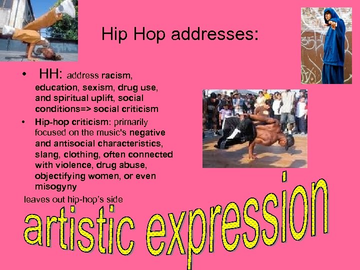 Hip Hop addresses: • HH: address racism, education, sexism, drug use, and spiritual uplift,