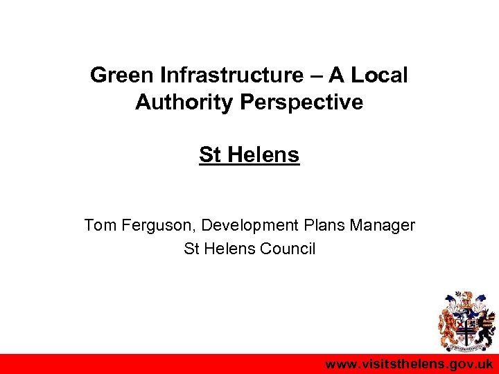 Green Infrastructure – A Local Authority Perspective St Helens Tom Ferguson, Development Plans Manager