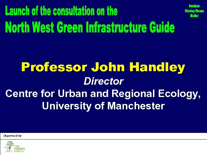 Professor John Handley Director Centre for Urban and Regional Ecology, University of Manchester Organised